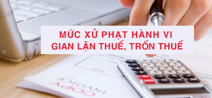 Hành vi gian lận thuế, trốn thuế sẽ bị áp dụng mức xử phạt như thế nào?