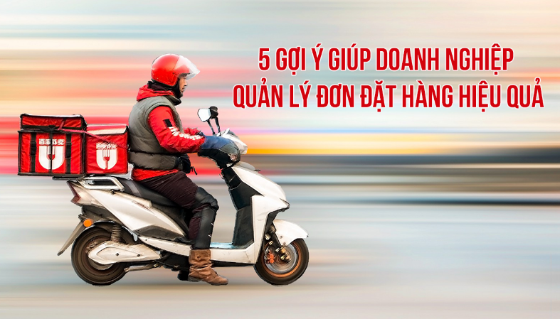 5 gợi ý giúp doanh nghiệp quản lý đơn đặt hàng hiệu quả