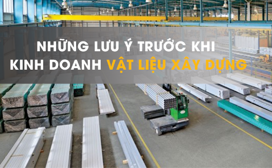 Những lưu ý trước khi kinh doanh vật liệu xây dựng